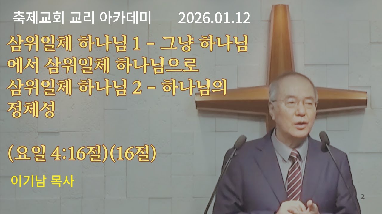 교리 아카데미 1 - 삼위일체 하나님 1 그냥 하나님에서 삼위일체 하나님으로 / 2 하나님의 정체성 (요일 4:16절)(16절) 이기남 목사 2026.01.12