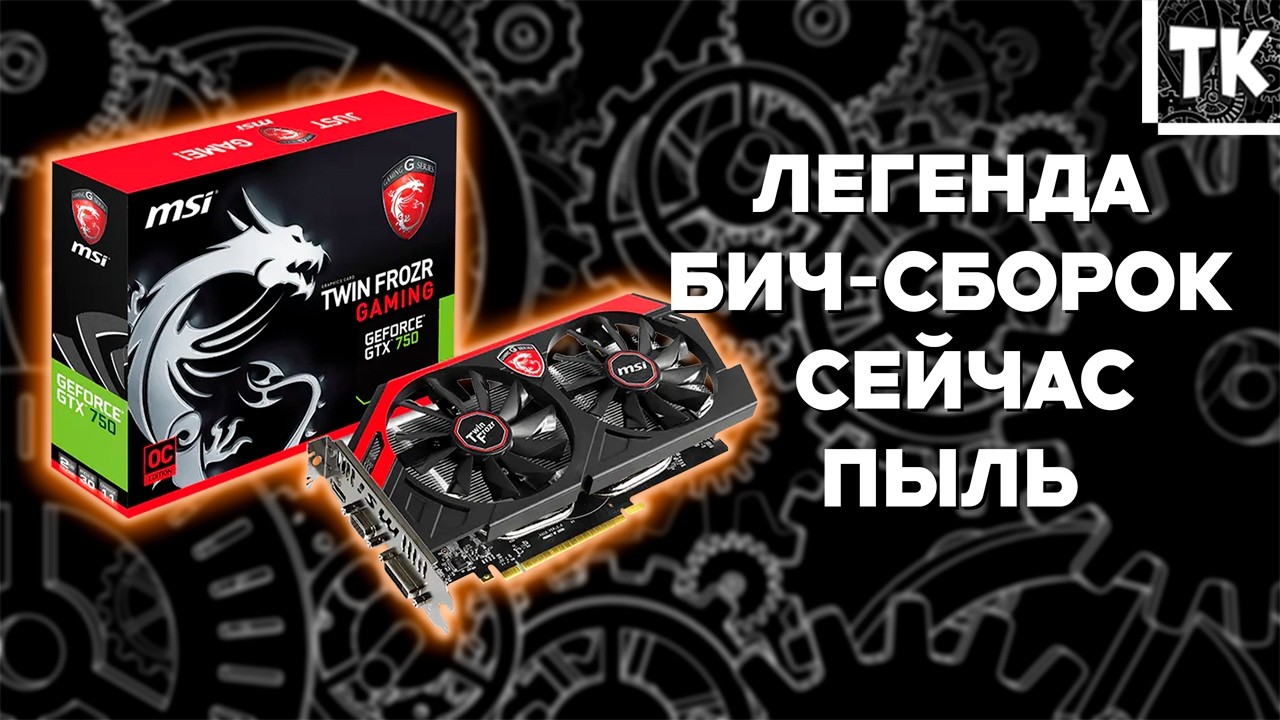 ЛЕГЕНДА БИЧ-СБОРОК, А СЕЙЧАС ПЫЛЬ - GTX 750 Ti 2GB ЦЕНЫ И ТЕСТЫ В ИГРАХ