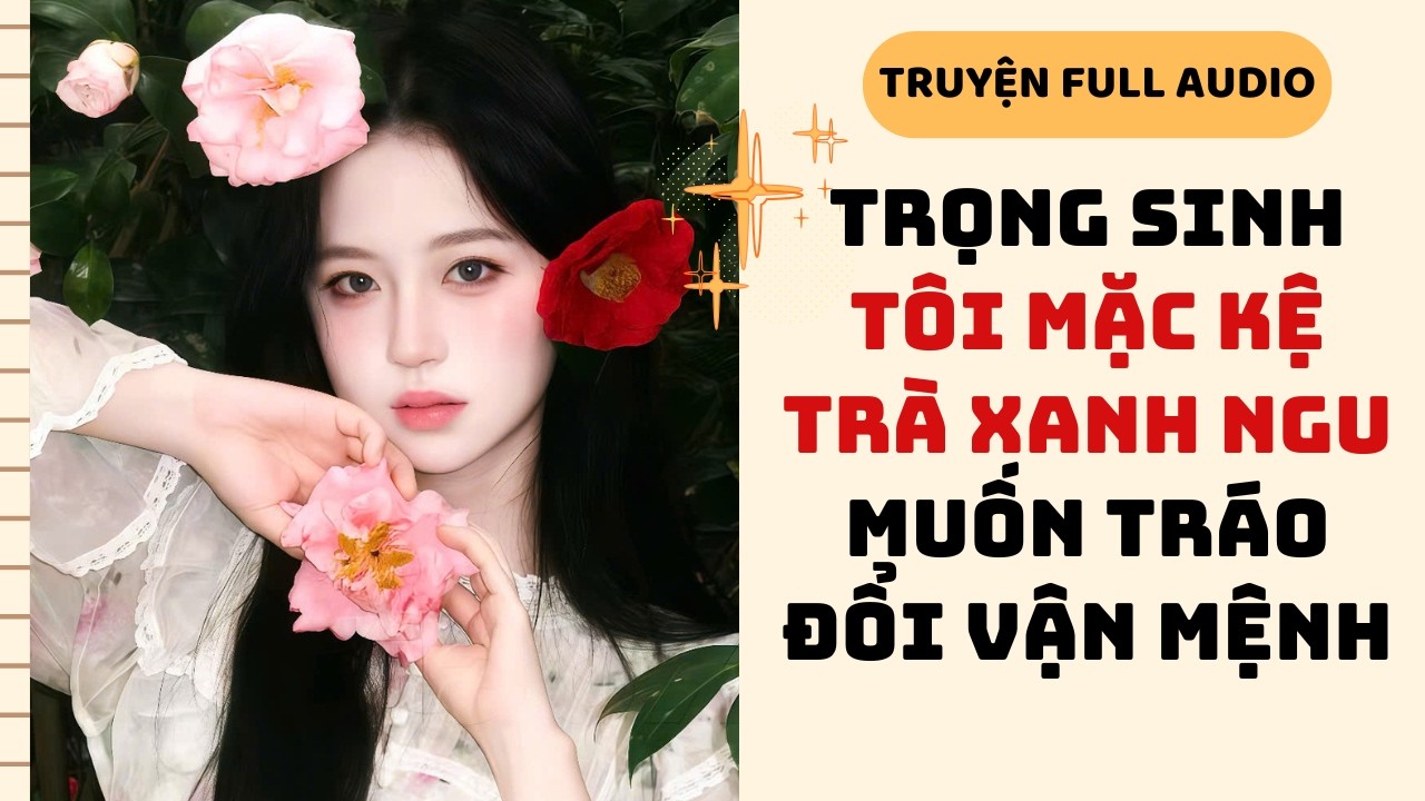[Truyện Audio] TRỌNG SINH TÔI MẶC KỆ TRÀ XANH NGU MUỐN TRÁO ĐỔI VẬN MỆNH| #audiofull #fullaudio