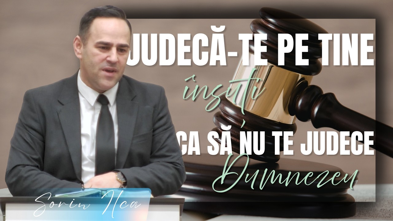Sorin Ilca - Judecă-te pe tine însuti, ca să nu te judece Dumnezeu!