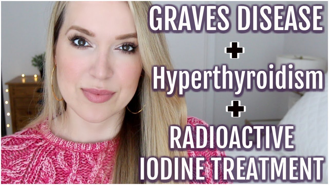 MY GRAVES DISEASE, HYPERTHYROIDISM AND RADIOACTIVE IODINE TREATMENT