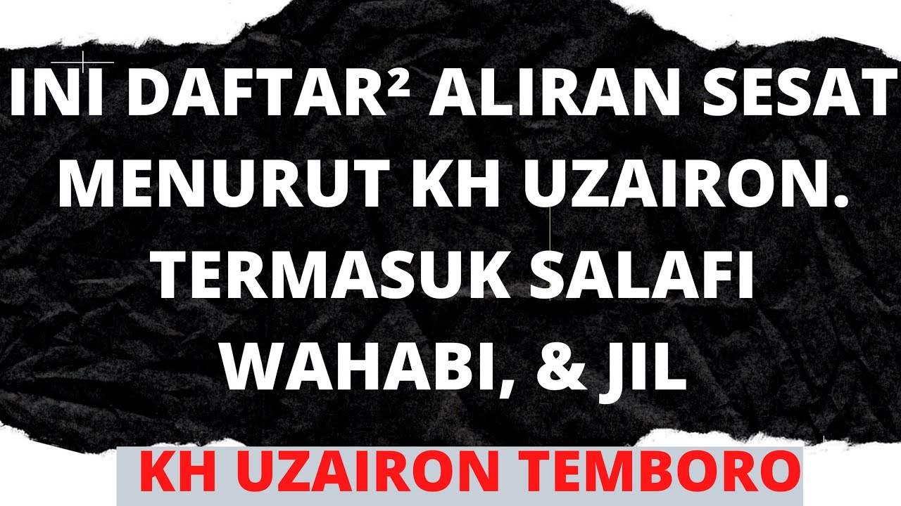 DAFTAR² ALIRAN SESAT MENURUT KH UZAIRON. TERMASUK SALAFI WAHABI & JIL