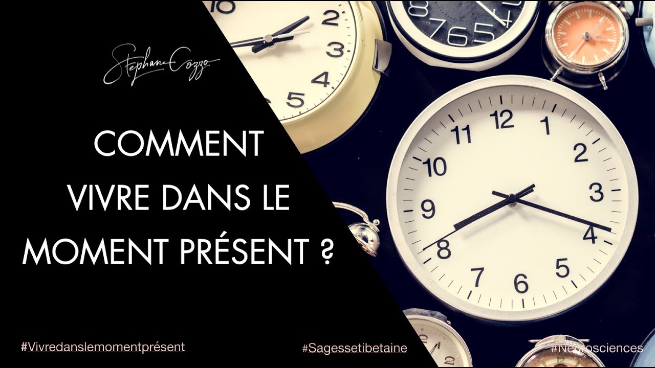 Comment VIVRE DANS LE MOMENT PRÉSENT pour vivre pleinement ?