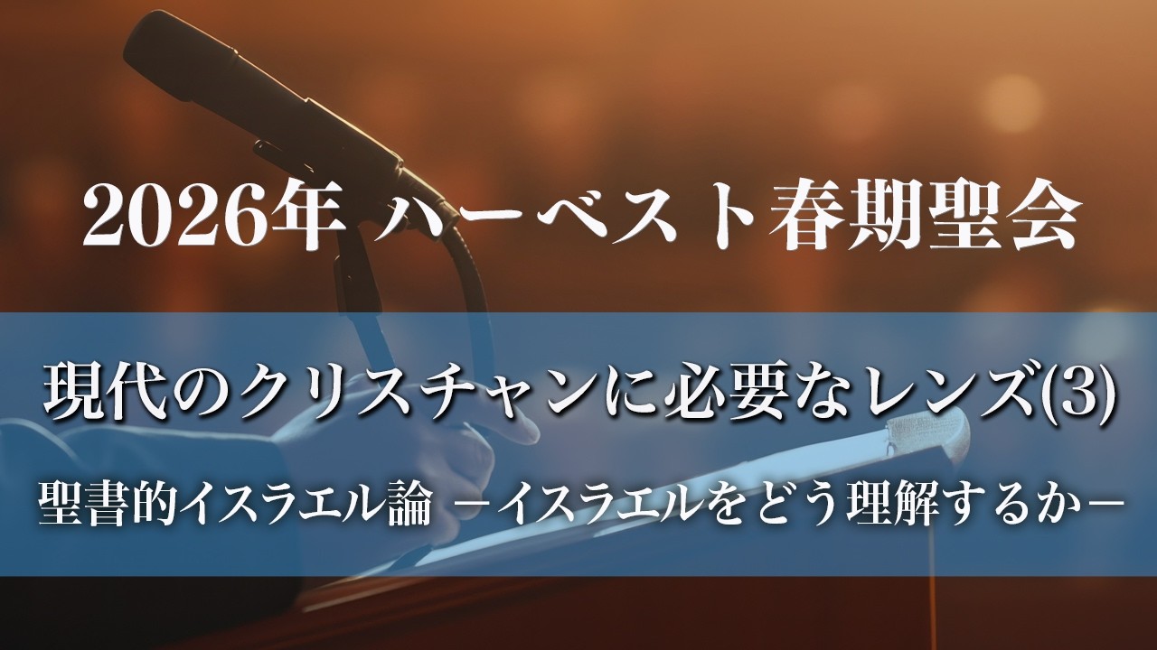 2026年 ハーベスト春期聖会 「現代のクリスチャンに必要な3つのレンズ（3）」聖書的イスラエル論―イスラエルをどう理解するか―