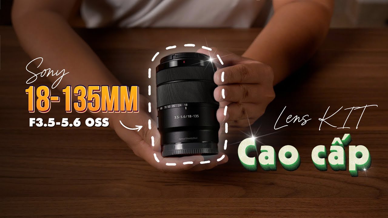 Sony 18-135mm F3.5-5.6 OSS - Lens Kit Cao Cấp Cho Vlog & Du Lịch