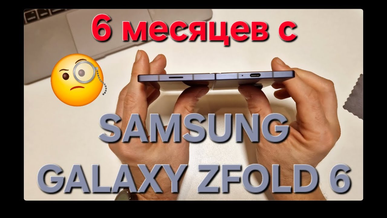 Samsung Galaxy ZFold 6. Шесть месяцев спустя. Опыт использования.