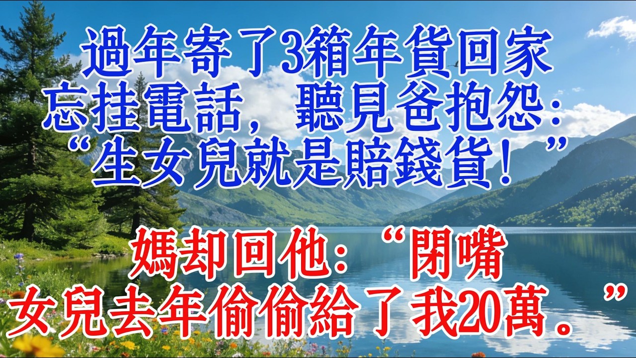過年寄了3箱年貨回家，忘掛電話，聽見爸抱怨：“生女兒就是賠錢貨！”媽卻回他：“閉嘴，女兒去年偷偷給了我20萬。”#故事 #心靈暖流 #情感