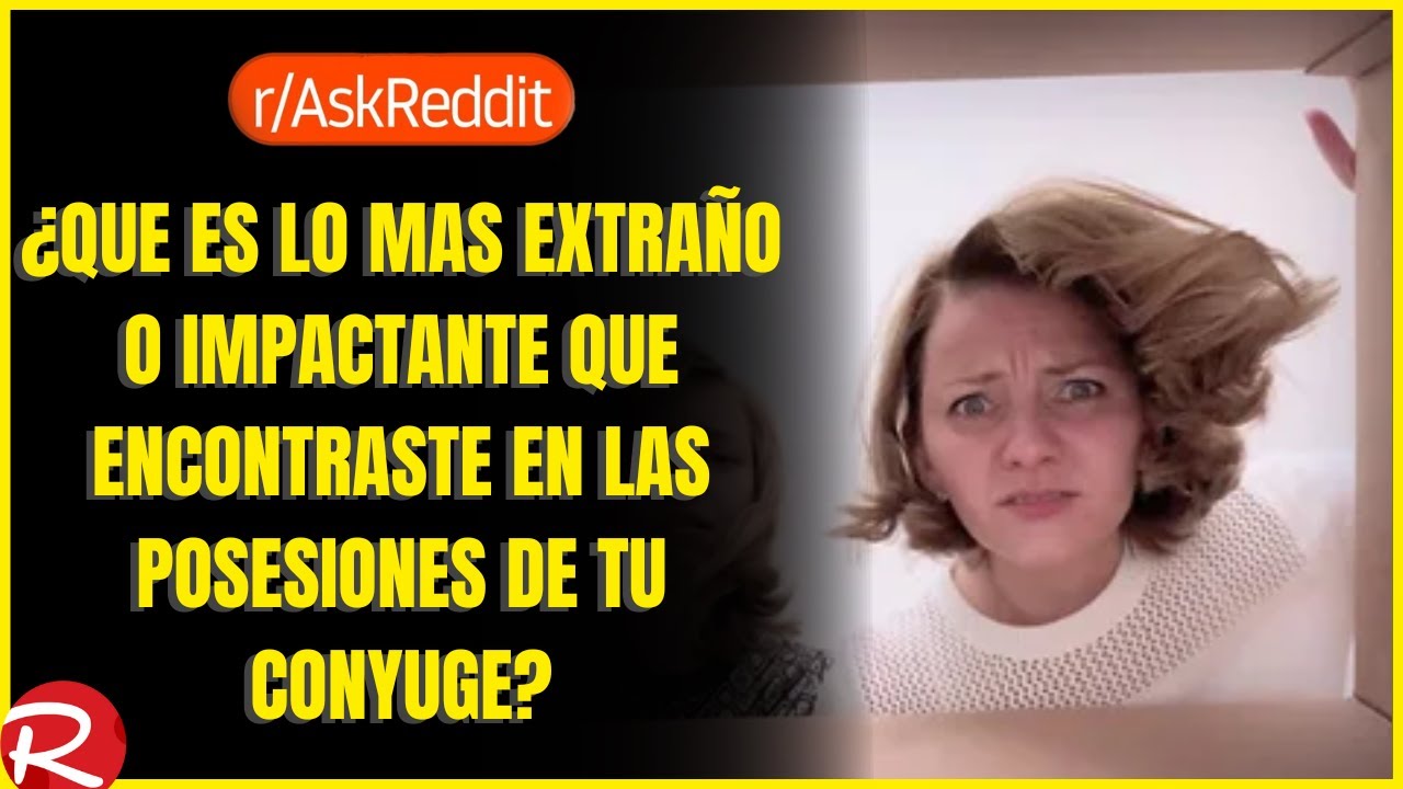 ¿Qué es lo mas extraño o impactante que encontró en las posesiones de su cónyuge? Reddit español.