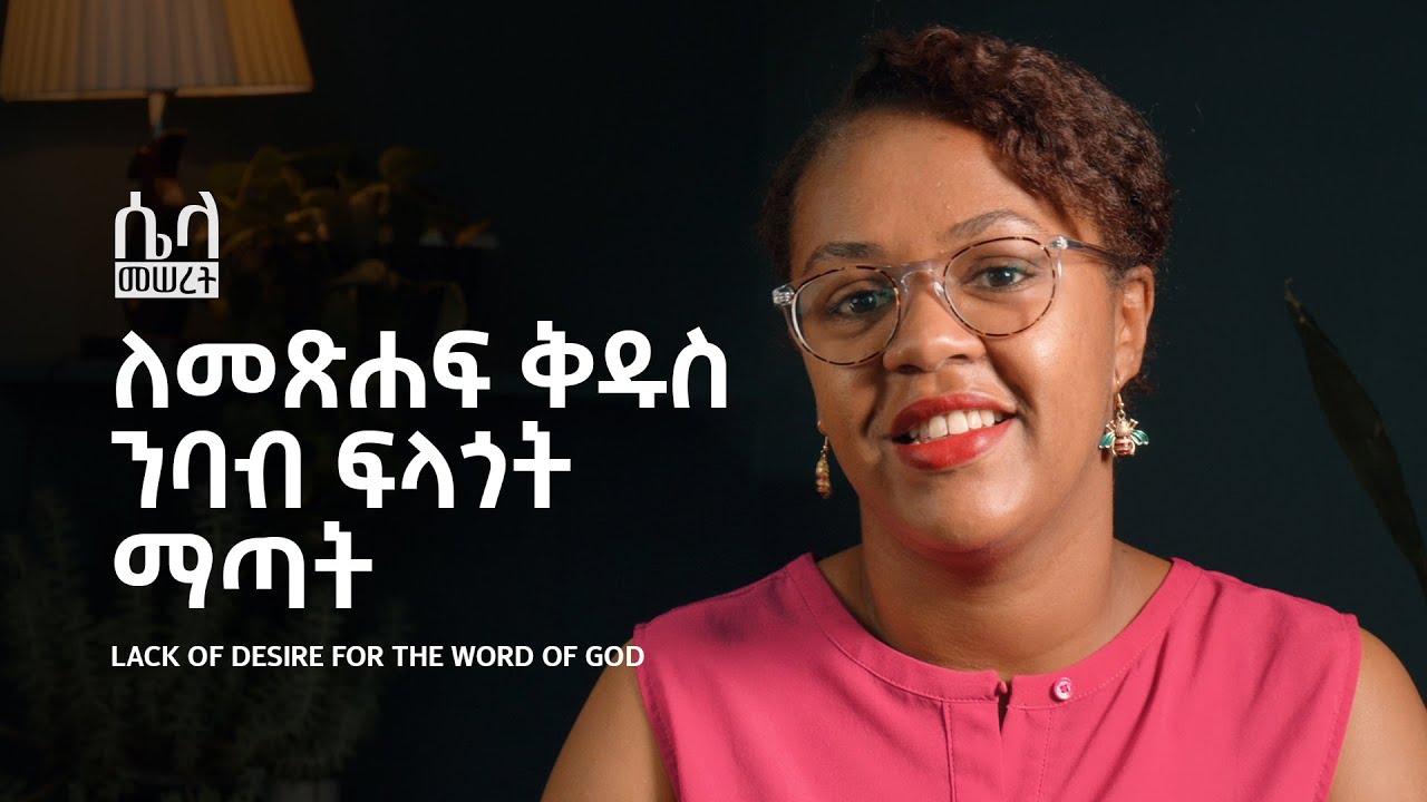 ለመጽሐፍ ቅዱስ ንባብ ፍላጎት ማጣት • Lack of Desire for the Word of God | ሴላ መሠረት