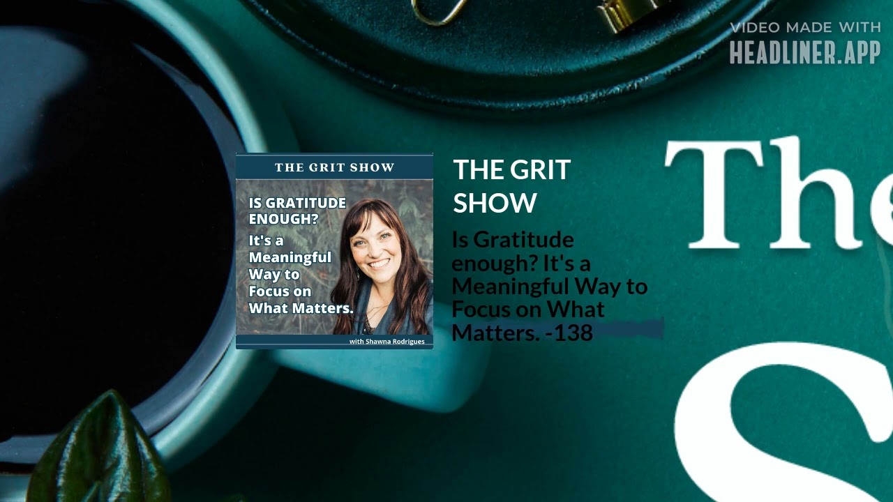 Is Gratitude enough? It's a Meaningful Way to Focus on What Matters. -138 | THE GRIT SHOW