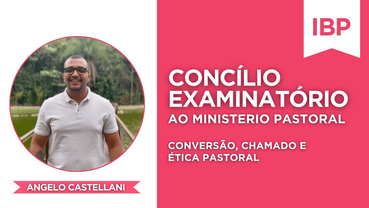 CONVERSÃO, CHAMADO E ÉTICA - CONCÍLIO EXAMINÁTORIO AO MINISTÉRIO PASTORAL | Angelo Castellani