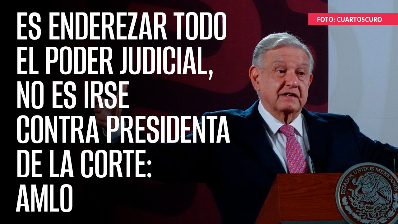 Es enderezar todo el Poder Judicial, no es irse contra presidenta de la Corte: AMLO