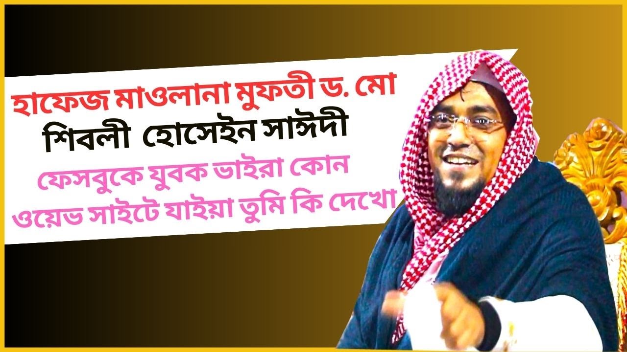 হাফেজ মাওলানা মুফতী ড  মো  শিবলী হোসাইন সাঈদী ফেসবুকে যুবক ভাইরা কোন ওয়েভ সাইটে যাইয়া তুমি কি দেখো ।
