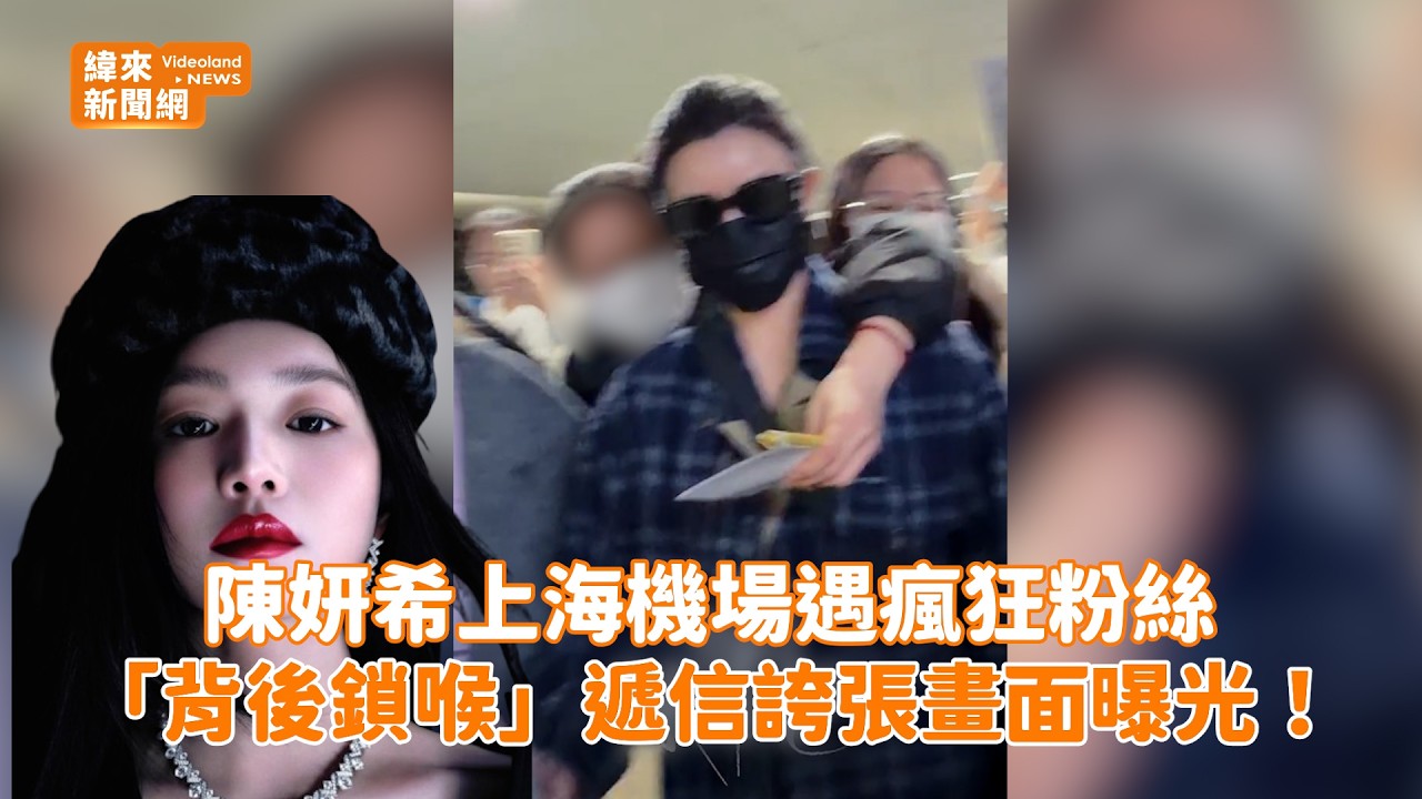 陳妍希上海機場遇瘋狂粉絲　「背後鎖喉」遞信誇張畫面曝光！@videolandnews