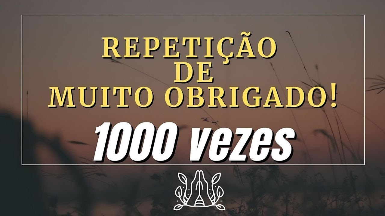 MUDE SUA VIDA COM GRATIDÃO! REPETIÇÃO DE 1000 MUITO OBRIGADO