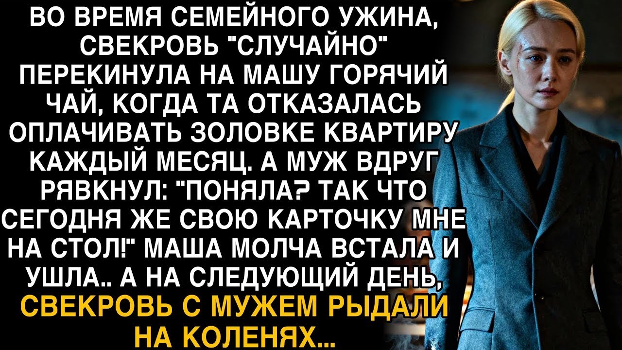 СВЕКРОВЬ ОБЛИЛА МАШУ ЧАЕМ, А МУЖ ПОТРЕБОВАЛ КАРТОЧКУ… НО УЖЕ НА СЛЕДУЮЩИЙ ДЕНЬ ОНИ РЫДАЛИ НА КОЛЕНЯХ
