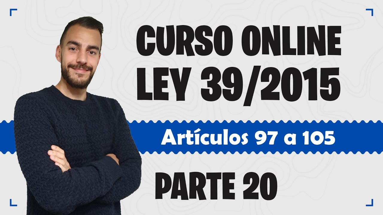 Parte 20 📚 LEY 39/2015 📚 Procedimiento Administrativo Común - CURSO GRATUITO - Artículos 97 a 105