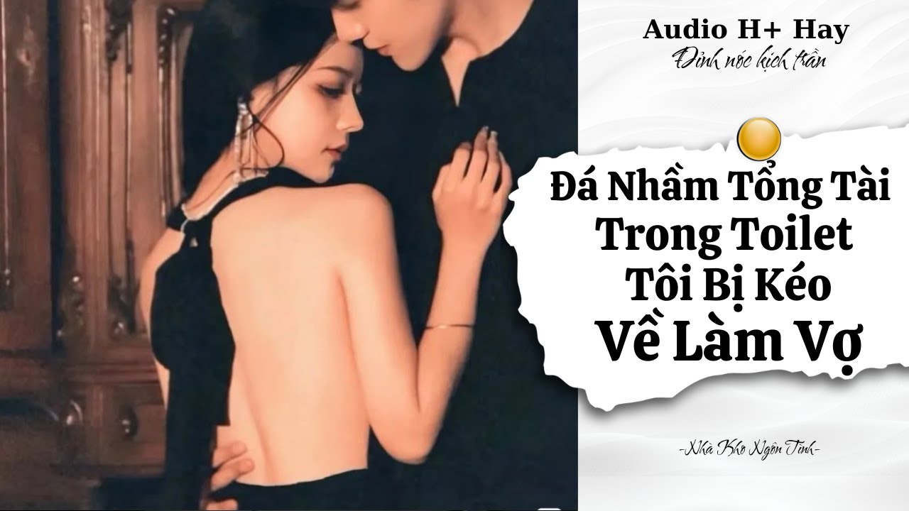 H+ | LỠ ĐÁ NHẦM TỔNG TÀI TRONG TOILET TÔI BỊ KÉO VỀ LÀM VỢ | TRUYỆN NGÔN TÌNH HIỆN ĐẠI GÂY BÃO