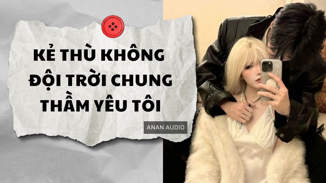 Truyện Audio | KẺ THỦ KHÔNG ĐỘI TRỜI CHUNG LẠI THẦM YÊU TÔI (Full) || AnAn Audio