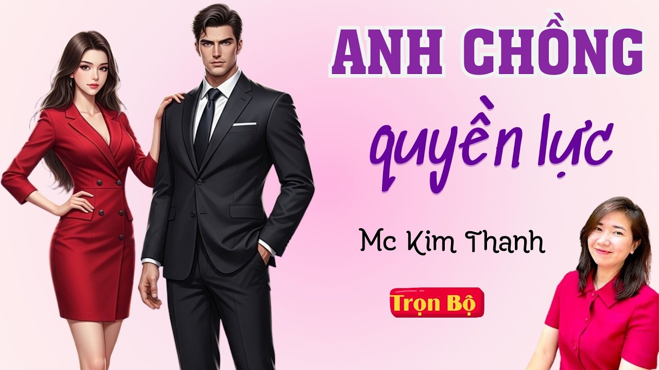TRUYỆN HAY FULL: ANH CHỒNG QUYỀN LỰC | MC KIM THANH DIỄN ĐỌC HAY VÀ CẢM XÚC.