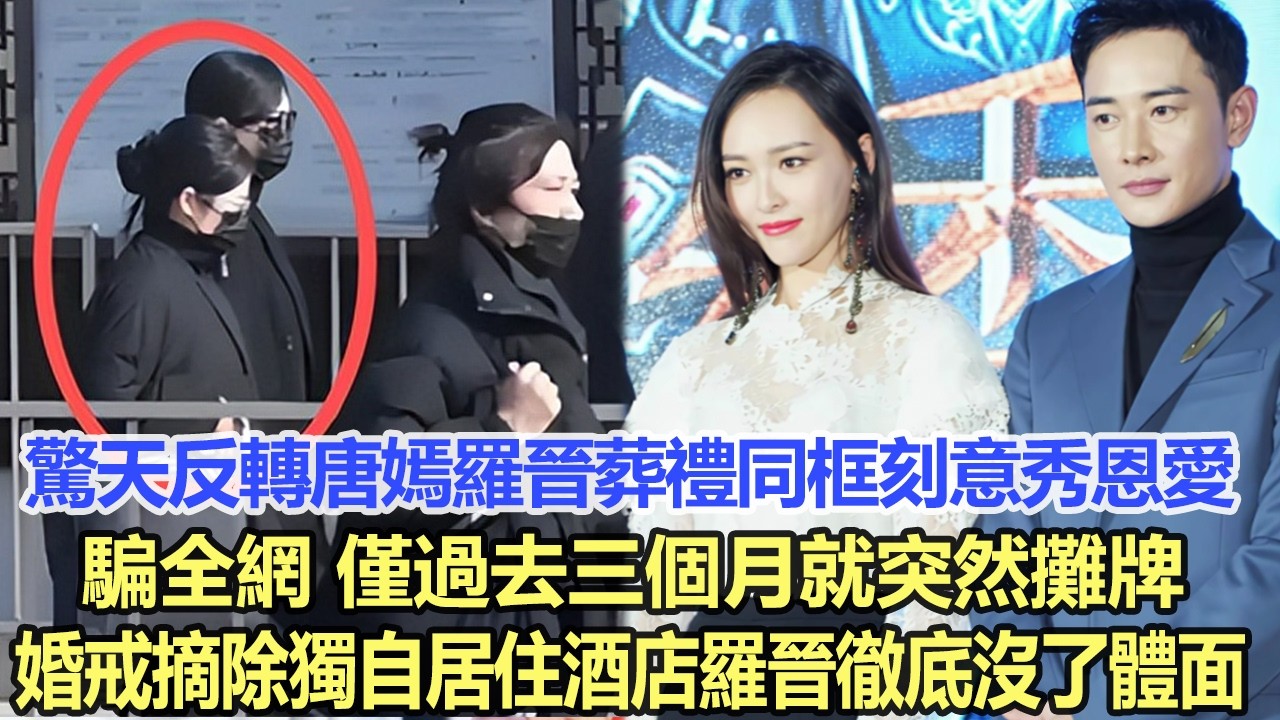 驚天反轉！唐嫣羅晉葬禮同框刻意秀恩愛騙全網，僅過去三個月就突然攤牌，婚戒摘除+獨自居住酒店，羅晉徹底沒了體面！娛樂明星 #唐嫣 #羅晉