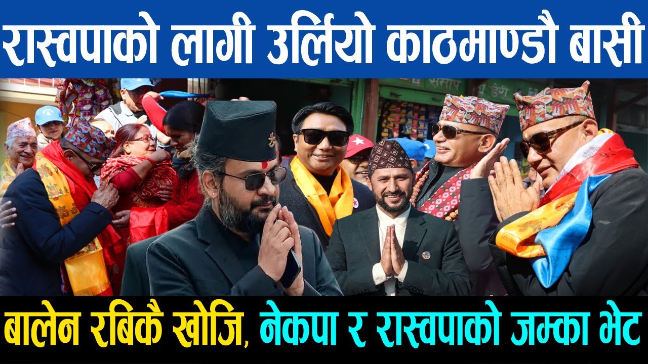 रास्वपाको लागी काठमाण्डौमा उर्लियो जनता, बालेन रबिकै खोजि, नेकपा र रास्वपाको जम्का भेट