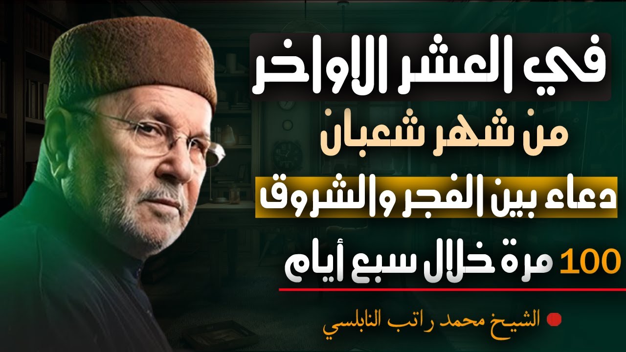 في العشر الاواخر من شهر شعبان , دعاء بين الفجر والشروق, 100 مرة خلال أسبوع واحد فقط , الشيخ النابلسي