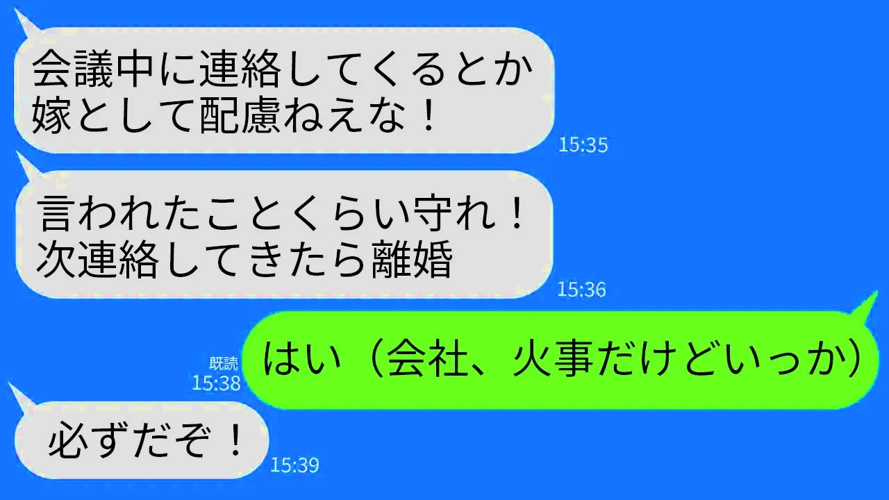 【LINE】夫の会社が火事だと知って慌てて連絡した私に夫「会社で会議中だ！次連絡してきたら離婚！」私「はい」→お望み通り二度と連絡しなかったら夫が全て失