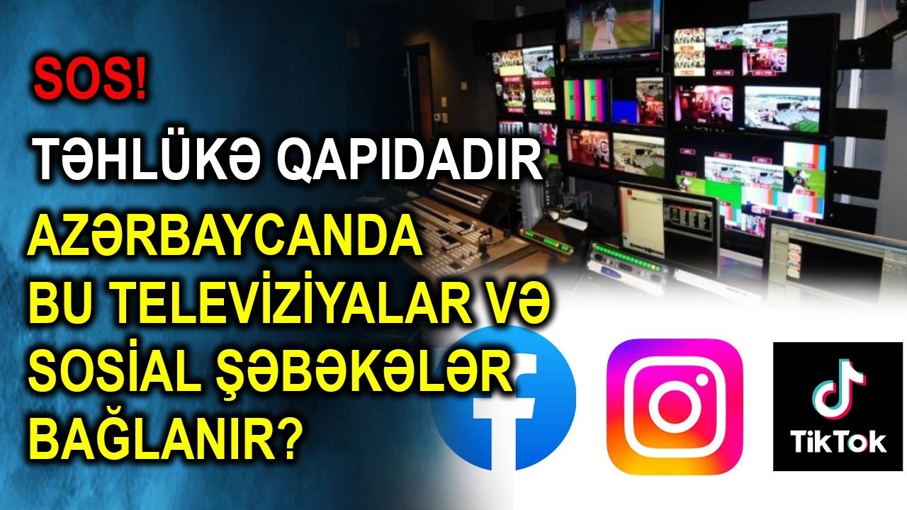 SOS! Təhlükə qapıdadır - Azərbaycanda bu televiziyalar və sosial şəbəkələr bağlanır?