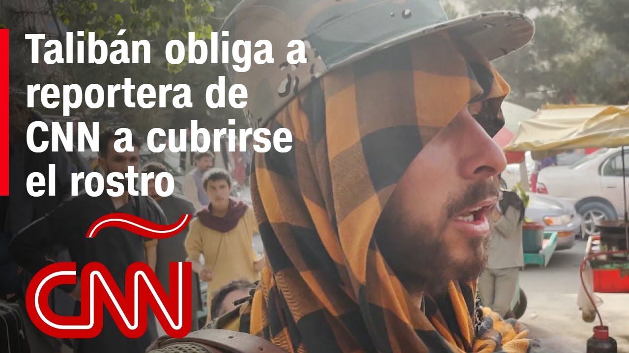 Talibanes acosan a reportera de CNN y a su equipo en las calles de Kabul