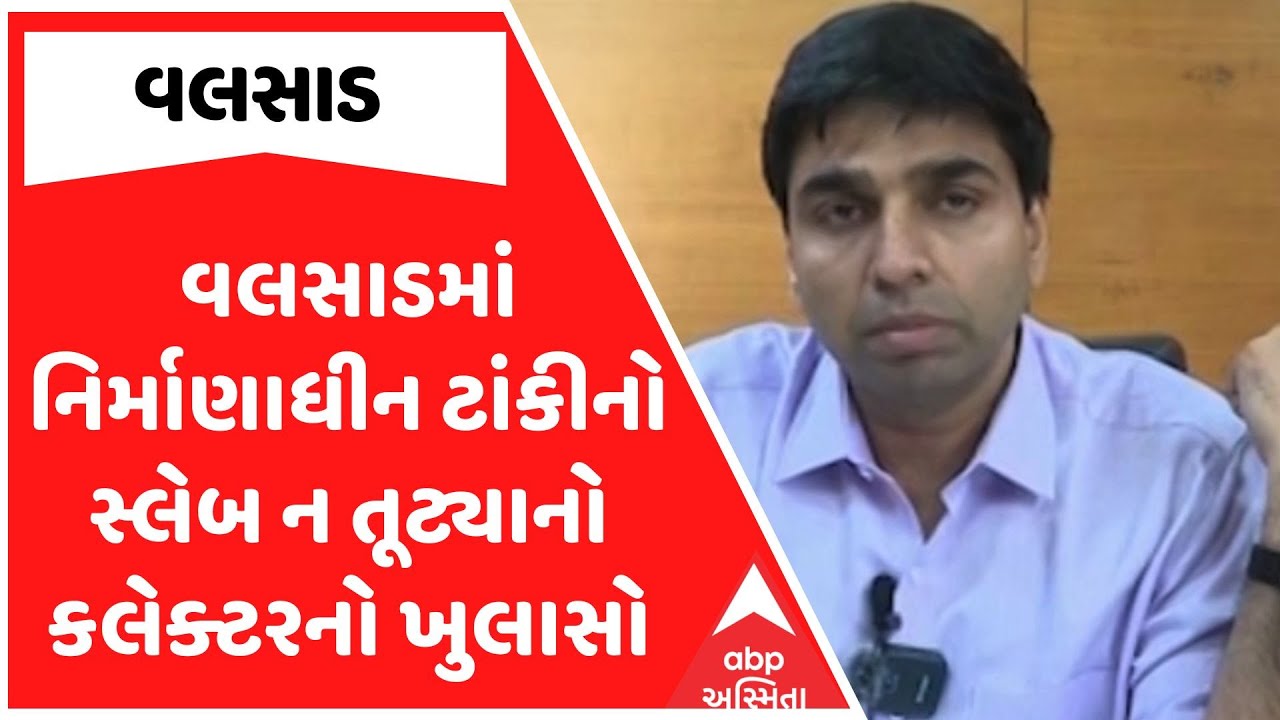 Valsad Water Tank News | વલસાડમાં નિર્માણાધીન ટાંકીનો સ્લેબ ન તૂટ્યાનો કલેક્ટરનો ખુલાસો