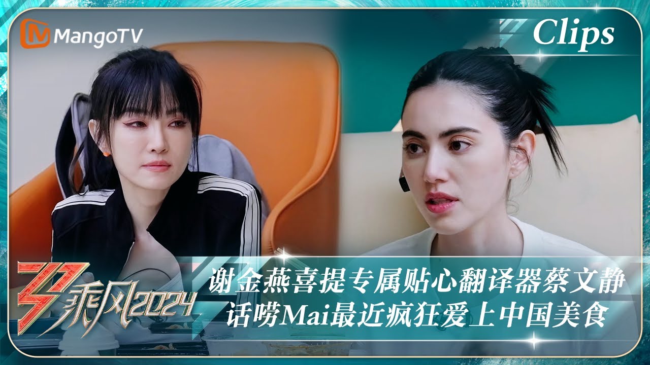 【精彩看点】谢金燕喜提专属贴心翻译器蔡文静 话唠Mai最近疯狂爱上中国美食｜《乘风2024》Ride The Wind 2024 EP6 Clips｜MangoTV