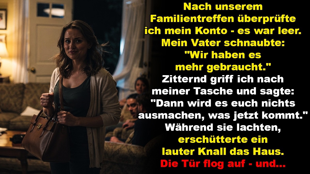 Nach unserem Familientreffen überprüfte ich mein Konto. Es war leer. Mein Vater schnaubte.