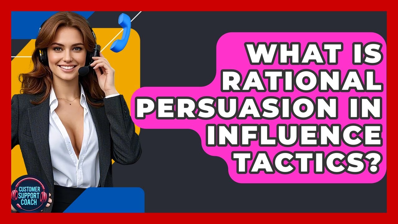 What Is Rational Persuasion In Influence Tactics? - Customer Support Coach