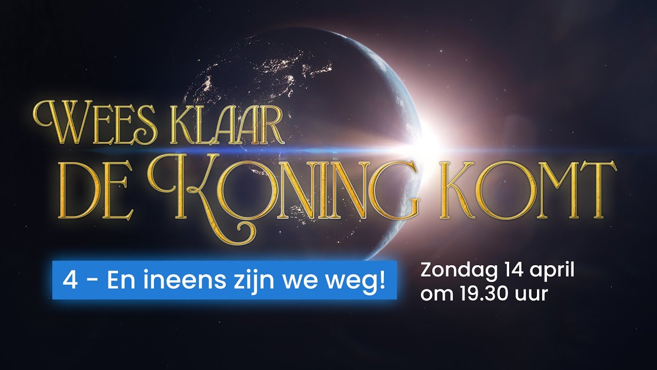 4 - 'Wees klaar, de Koning komt': En ineens zijn we weg!