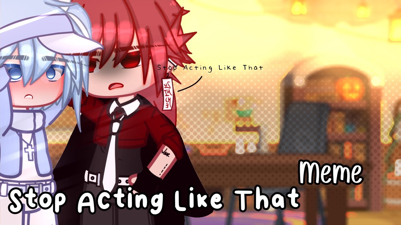Stop Acting Like That|Meme|Gacha Club|Soraxx
