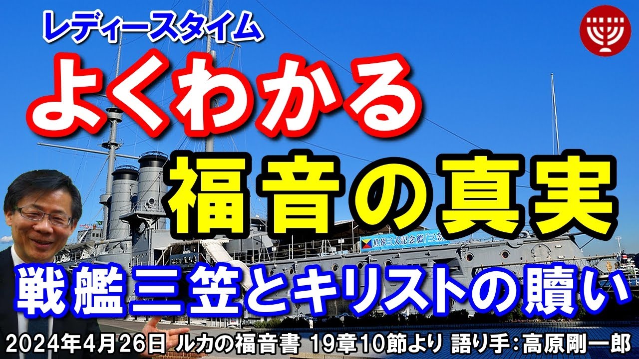 #626「よくわかる福音の真実」～戦艦三笠とキリストの贖い～ ルカの福音書 19章10節より 高原剛一郎 2024年4月26日 レディースタイム