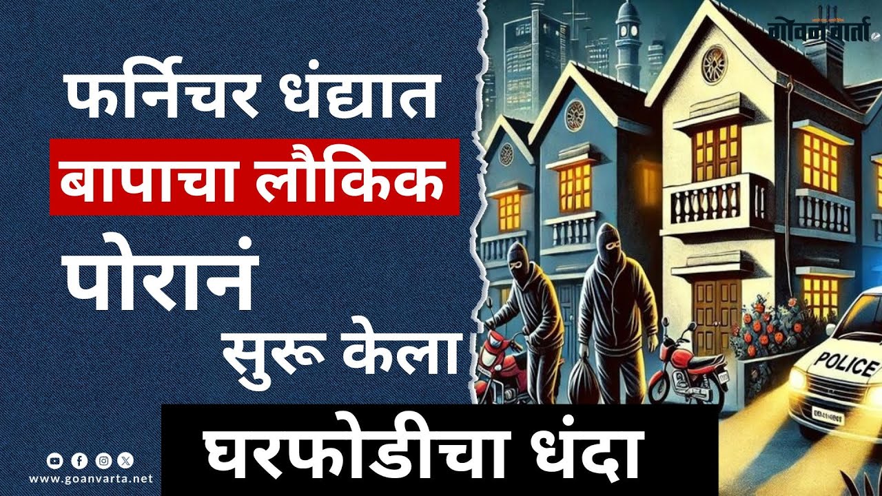 Goa Crime | फर्निचरच्या धंद्यात बापाचा नावलौकिक... पोरानं सुरू केला घरफोडीचा धंदा.. बापाची मान झुकली