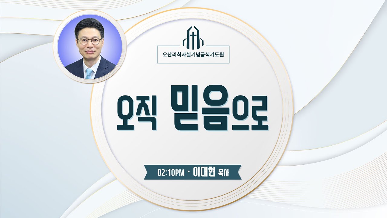 오직 믿음으로 - 이대현 목사(순복음창원교회) - 오산리최자실기념금식기도원