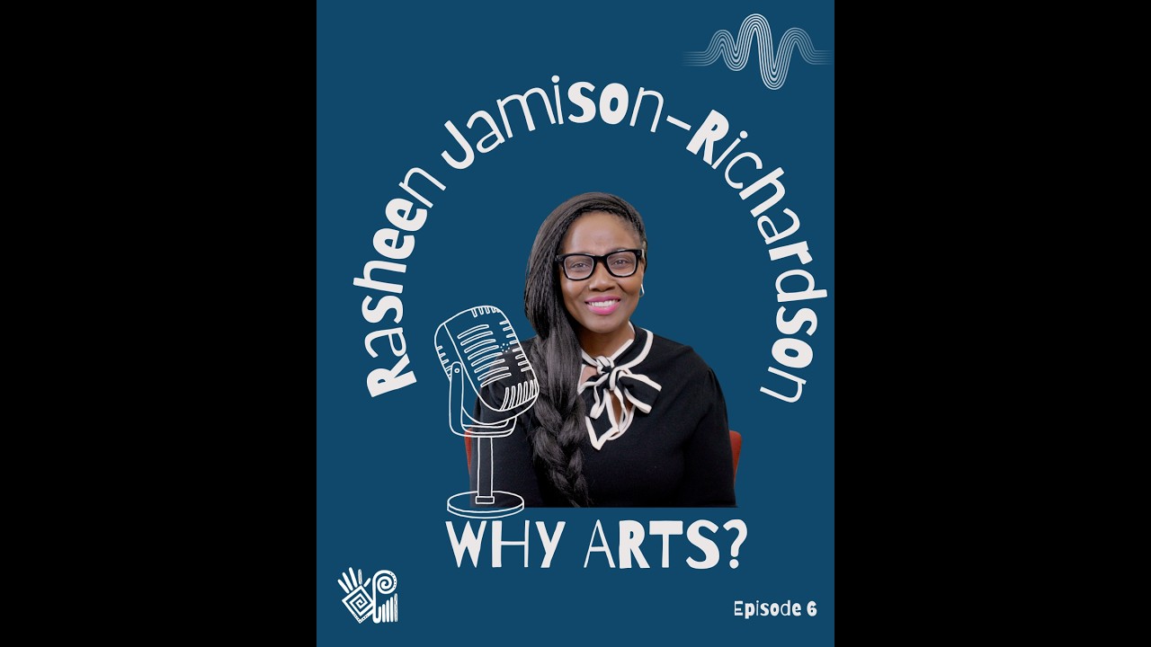 Episode 6 of Why Arts? - Arts Leadership and community building with Rasheen Jamison-Richardson