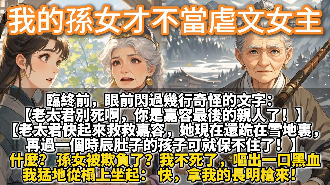 完結好哭文：我的孫女才不當虐文女主。臨終前，眼前閃過幾行奇怪的文字： 【老太君別死啊，你死後，嘉容要被欺負慘了！】 什麼？ 孫女被欺負了？我嘔出一口黑血，猛地從榻上坐起： 快，拿我的長明槍來！