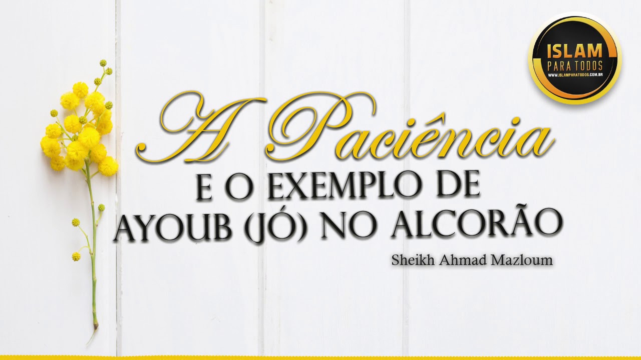 A PACIÊNCIA E O EXEMPLO DE AYOUB (JÓ) NO ALCORÃO - Sheikh Ahmad Mazloum