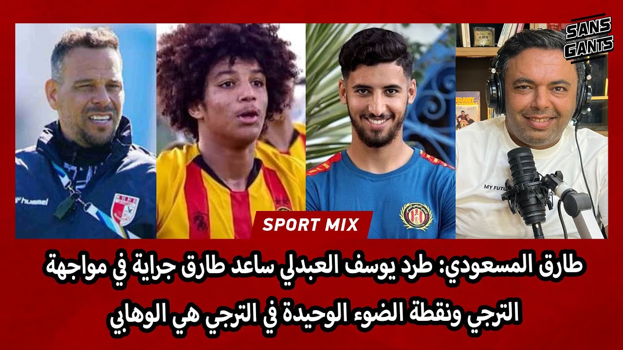 المسعودي: طرد بلال العبدلي ساعد طارق جراية في مواجهة الترجي ونقطة الضوء الوحيدة في الترجي هي الوهابي