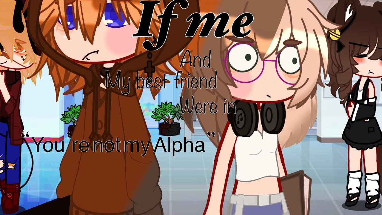 If me and my best friend were in “You’re not my Alpha!”