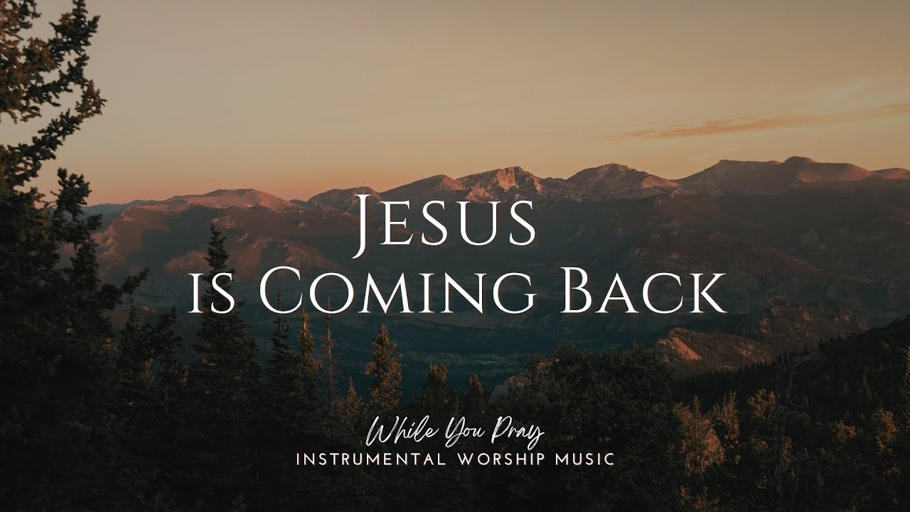 Jesus Is Coming Back - Instrumental Worship Music For Prayer