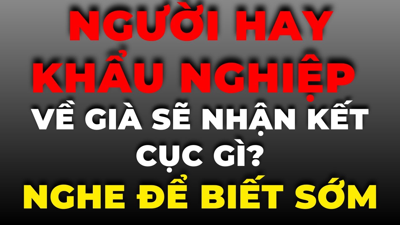 Người Hay Khẩu Nghiệp Về Già Sẽ Nhận Kết Cục Gì? Nhân Quả Không Chừa Một Ai