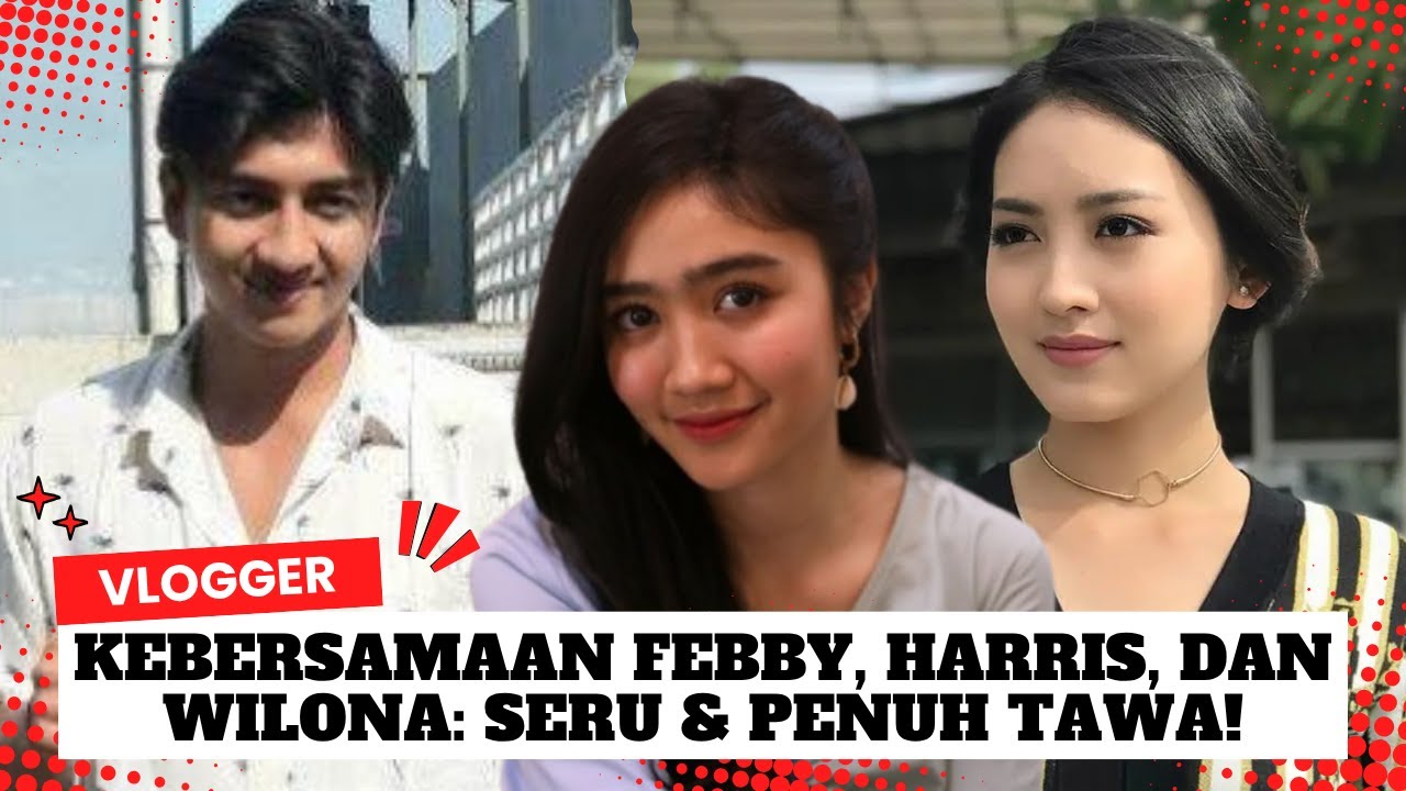 Ada Drama di Tengah Vlog?! Febby, Harris & Wilona Ngomongin Hal Tak Terduga!