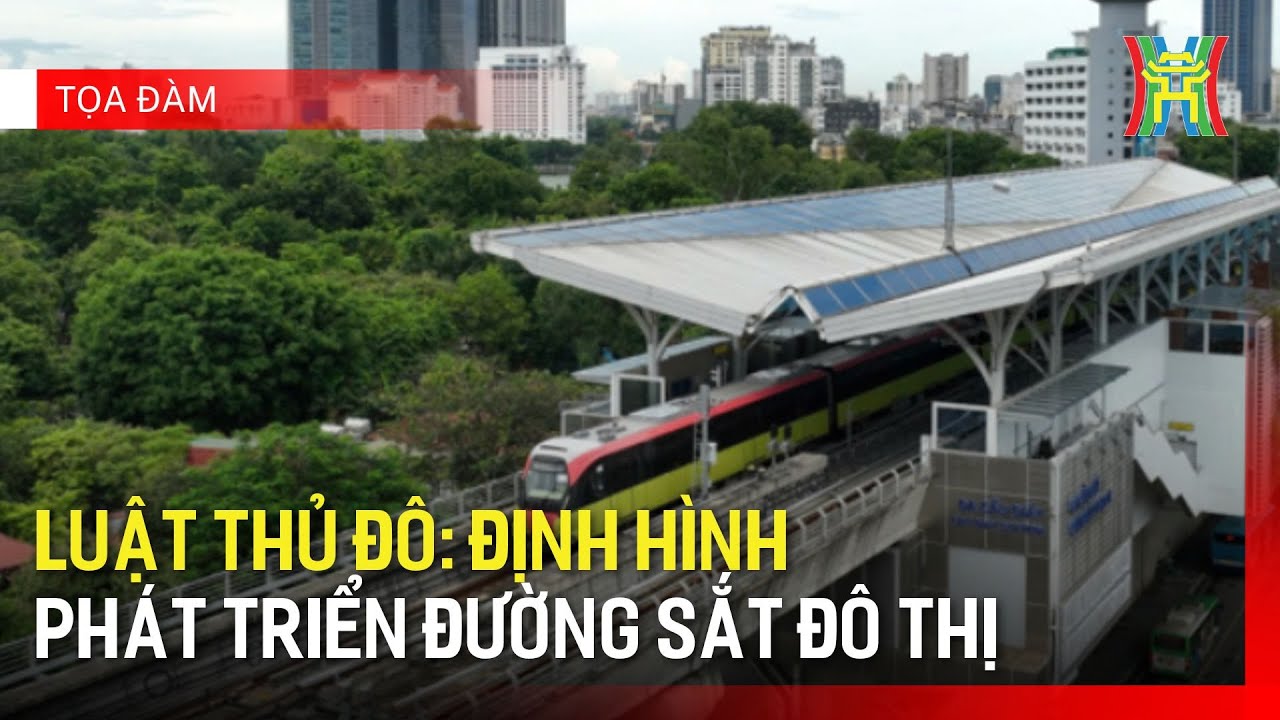 Luật Thủ đô: Định hình phát triển đường sắt đô thị | Toạ đàm