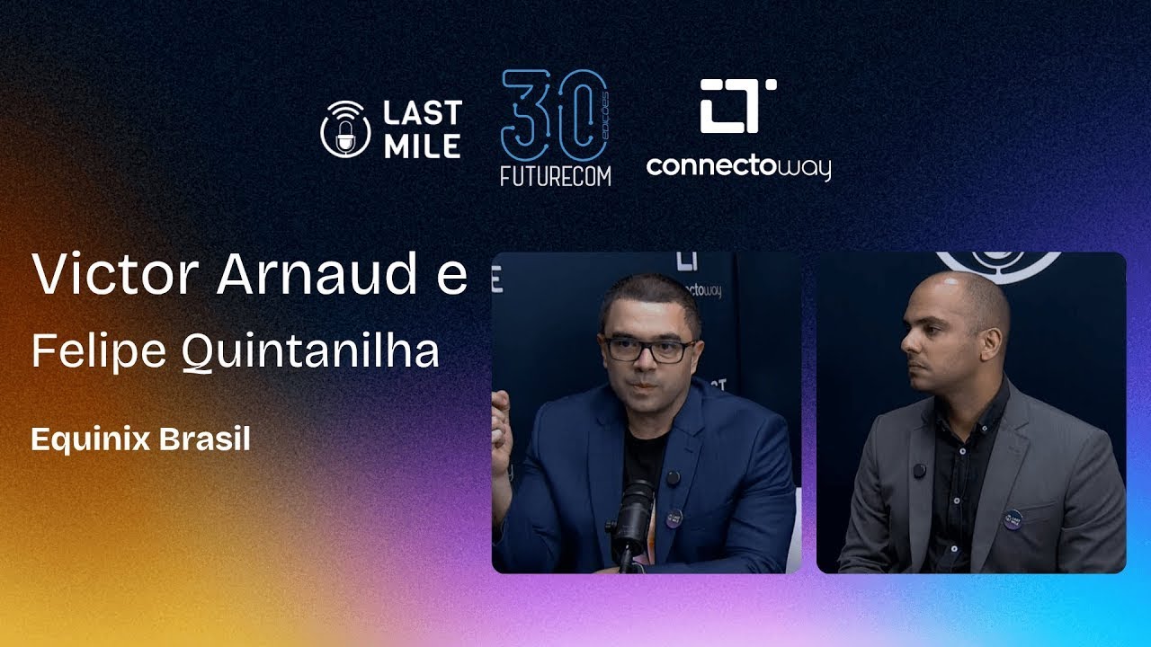 Victor Arnaud e Felipe Quintanilha - Equinix (Last Mile Podcast na Futurecom 2025)