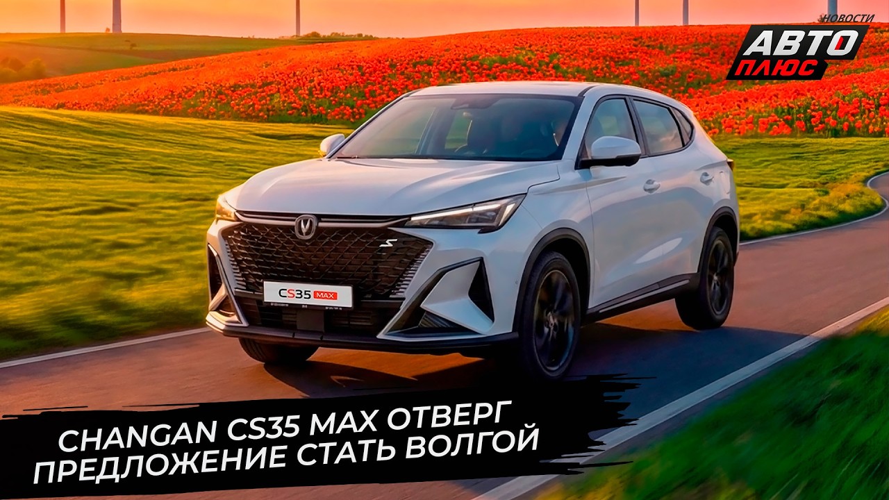 Changan CS35 Max отказался стать Волгой. Deepal G318 записался калининградцем📺 Новости с колёс №3658